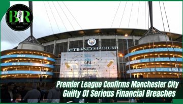 Premier League Confirms Manchester City Guilty Of Serious Financial Breaches