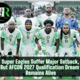 Super Eagles Suffer Major Setback, But AFCON 2027 Qualification Dream Remains Alive