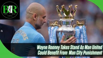 Wayne Rooney Takes Stand As Man United Could Benefit From Man City Punishment