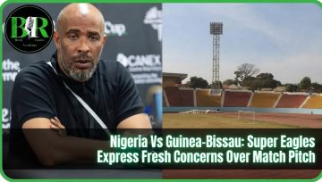 Nigeria Vs Guinea-Bissau: Super Eagles Express Fresh Concerns Over Match Pitch