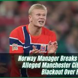Norway Manager Breaks Silence On Alleged Manchester City Media Blackout Over Haaland