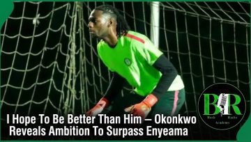 I Hope To Be Better Than Him — Okonkwo Reveals Ambition To Surpass Enyeama