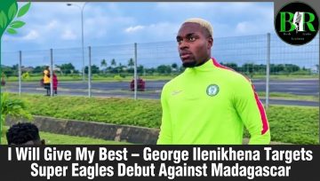 I Will Give My Best – George Ilenikhena Targets Super Eagles Debut Against Madagascar