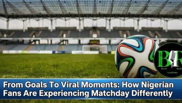From Goals To Viral Moments: How Nigerian Fans Are Experiencing Matchday Differently