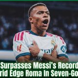 Mbappé Surpasses Messi’s Record At 27 As Real Madrid Edge Roma In Seven-Goal Thriller