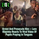 Arrest And Prosecute Him — Lere Olayinka Reacts To Viral Video Of Pupils Praying In Tongues