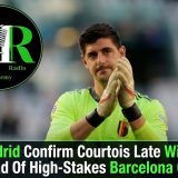 Real Madrid Confirm Courtois Late Withdrawal Ahead Of High-Stakes Barcelona Clash