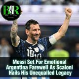 Messi Set For Emotional Argentina Farewell As Scaloni Hails His Unequalled Legacy