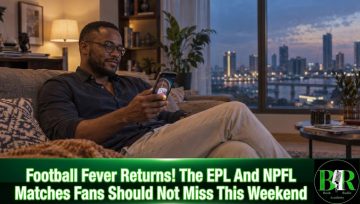 Football Fever Returns! The EPL And NPFL Matches Fans Should Not Miss This Weekend