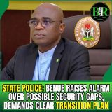 State Police: Benue Raises Alarm Over Possible Security Gaps, Demands Clear Transition Plan