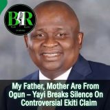 My Father, Mother Are From Ogun – Yayi Breaks Silence On Controversial Ekiti Claim