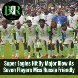 Super Eagles Hit By Major Blow As Seven Players Miss Russia Friendly