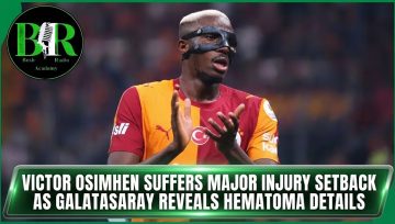 Victor Osimhen Suffers Major Injury Setback As Galatasaray Reveals Hematoma Details