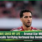 It May Have Saved My Life — Arsenal Star Mikel Merino Recalls Terrifying Dortmund Bus Bombing