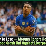 Worst Way To Lose — Morgan Rogers Reacts As Chelsea Crash Out Against Liverpool