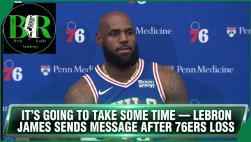 It’s Going To Take Some Time — LeBron James Sends Message After 76ers Loss