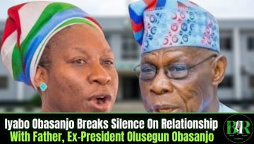 Iyabo Obasanjo Breaks Silence On Relationship With Father, Ex-President Olusegun Obasanjo