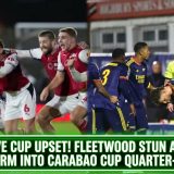 Massive Cup Upset! Fleetwood Stun Arsenal To Storm Into Carabao Cup Quarter-Finals