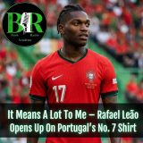 It Means A Lot To Me — Rafael Leão Opens Up On Portugal’s No. 7 Shirt